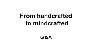 From handcrafted
to mindcrafted
Ｑ＆Ａ
 