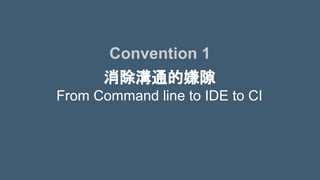 消除溝通的嫌隙
From Command line to IDE to CI
Convention 1
 