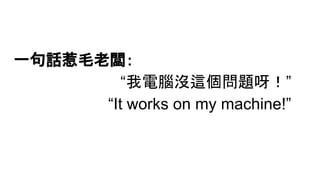 一句話惹毛老闆：
“我電腦沒這個問題呀！”
“It works on my machine!”
 