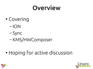 2
Overview
●
Covering
– ION
– Sync
– KMS/HWComposer
●
Hoping for active discussion
 