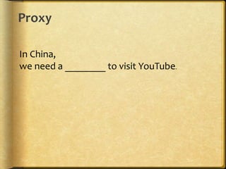 Proxy
In China,
we need a ________ to visit YouTube.
 