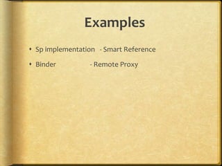 Examples
 Sp implementation - Smart Reference
 Binder - Remote Proxy
 