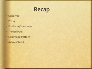 Recap
 Observer
 Proxy
 Producer/Consumer
 Thread Pool
 Command Pattern
 Active Object
 