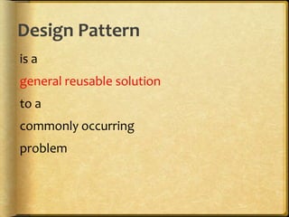 Design Pattern
is a
general reusable solution
to a
commonly occurring
problem
 