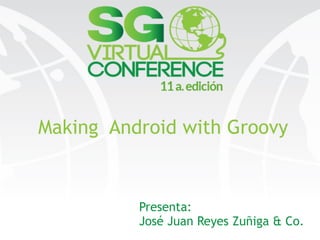 Making Android with Groovy
Presenta:
José Juan Reyes Zuñiga & Co.
 