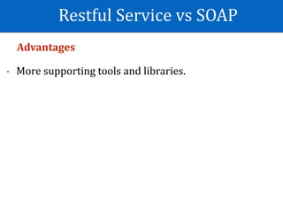 Restful	Service	vs	SOAP
Advantages	
- More	supporting	tools	and	libraries.	
 