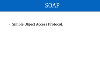 SOAP
- Simple	Object	Access	Protocol.	
 
