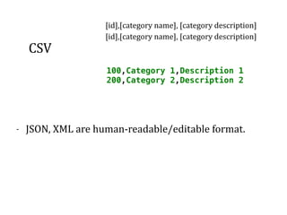 CSV	
100,Category 1,Description 1
200,Category 2,Description 2
[id],[category	name],	[category	description]		
[id],[category	name],	[category	description]		
- JSON,	XML	are	human-readable/editable	format.	
 