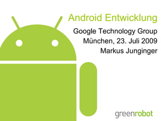 Android Entwicklung Google Technology Group München, 23. Juli 2009 Markus Junginger 