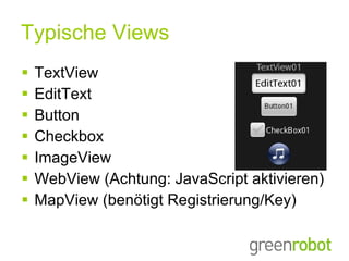 Typische Views TextView EditText Button Checkbox ImageView WebView (Achtung: JavaScript aktivieren) MapView (benötigt Registrierung/Key) 