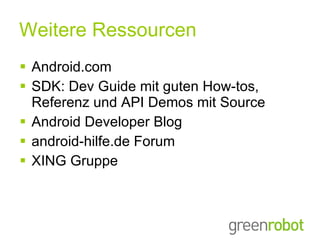 Weitere Ressourcen Android.com SDK: Dev Guide mit guten How-tos, Referenz und API Demos mit Source Android Developer Blog android-hilfe.de Forum XING Gruppe 