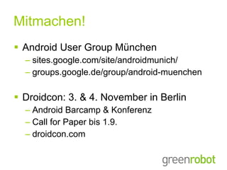 Mitmachen! Android User Group München sites.google.com/site/androidmunich/ groups.google.de/group/android-muenchen Droidcon: 3. & 4. November in Berlin Android Barcamp & Konferenz Call for Paper bis 1.9. droidcon.com 