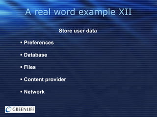 A real word example XII
Store user data
 Preferences
 Database
 Files

 Content provider
 Network

 