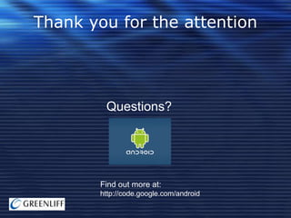 Thank you for the attention

Questions?

Find out more at:
http://code.google.com/android

 