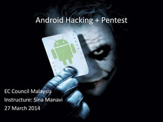 Android Hacking + Pentest
EC Council Malaysia
Instructure: Sina Manavi
27 March 2014
 