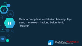“
Semua orang bisa melakukan hacking, tapi
yang melakukan hacking belum tentu
“Hacker”
BACKBOX INDONESIA
www.backboxindonesia.or.id
 