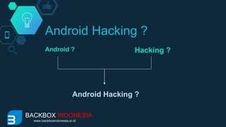 Android Hacking ?
Android ? Hacking ?
Android Hacking ?
BACKBOX INDONESIA
www.backboxindonesia.or.id
 