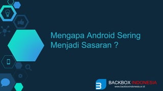 Mengapa Android Sering
Menjadi Sasaran ?
BACKBOX INDONESIA
www.backboxindonesia.or.id
 