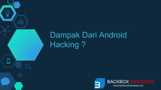 Dampak Dari Android
Hacking ?
BACKBOX INDONESIA
www.backboxindonesia.or.id
 