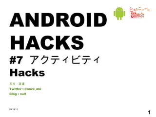 ANDROID HACKS #7  アクティビティ Hacks 担当：渡邉 Twitter : @nave_aki Blog : null 09/19/11 