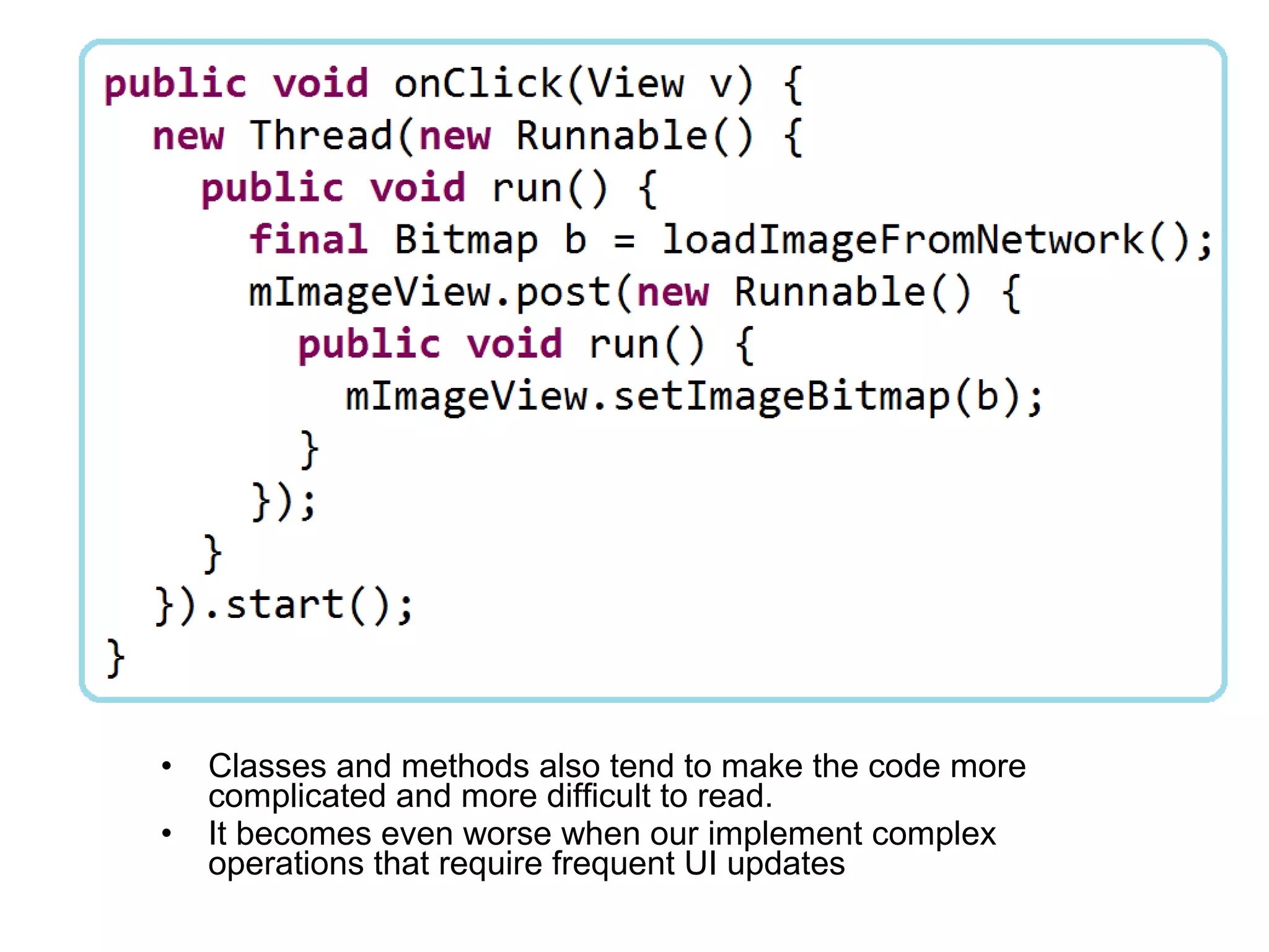 •   Classes and methods also tend to make the code more
    complicated and more difficult to read.
•   It becomes even worse when our implement complex
    operations that require frequent UI updates
 