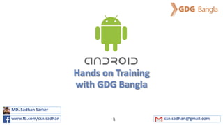 Hands on Training
with GDG Bangla
cse.sadhan@gmail.comwww.fb.com/cse.sadhan
MD. Sadhan Sarker
1
 
