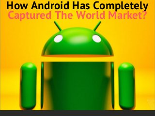 How Android Has Completely
Captured The World Market?
 