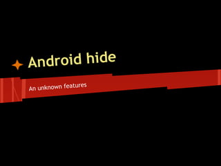 Android hide
An unknown features
 