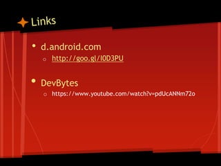 • d.android.com
o http://goo.gl/I0D3PU
• DevBytes
o https://www.youtube.com/watch?v=pdUcANNm72o
 