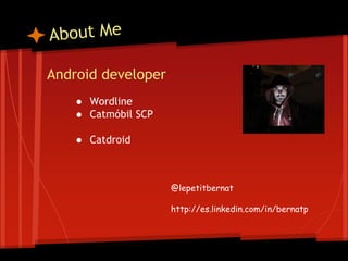 Android developer
● Wordline
● Catmóbil SCP
● Catdroid
@lepetitbernat
http://es.linkedin.com/in/bernatp
 