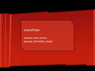 IntentFilter
android.intent.action.
MANAGE_NETWORK_USAGE
ApplicationErrorReport
 