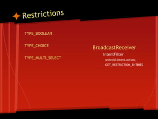 TYPE_BOOLEAN
TYPE_CHOICE
TYPE_MULTI_SELECT
BroadcastReceiver
IntentFilter
android.intent.action.
GET_RESTRICTION_ENTRIES
 