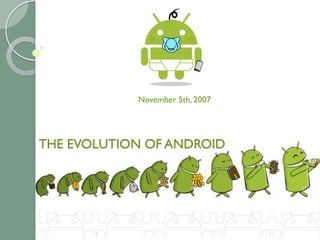 November 5th, 2007 
THE EVOLUTION OF ANDROID 
 