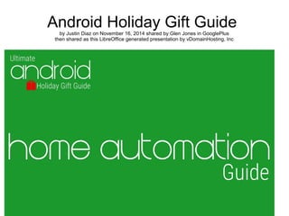 Android Holiday Gift Guide 
by Justin Diaz on November 16, 2014 shared by Glen Jones in GooglePlus 
then shared as this LibreOffice generated presentation by vDomainHosting, Inc 
 