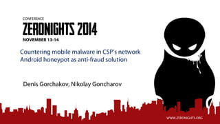 Countering mobile malware in CSP’s network
Android honeypot as anti-fraud solution
Denis Gorchakov, Nikolay Goncharov
 