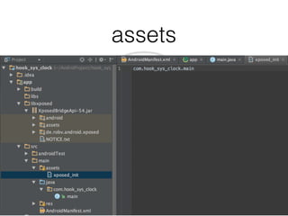 AndroidManifest.xml
<meta-data
android:name="xposedmodule"
android:value="true"/>
<meta-data
android:name="xposeddescription"
android:value="Hooking Module for Clock" />
<meta-data
android:name="xposedminversion"
android:value="54" />
 
