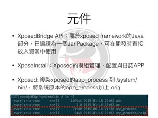 • rovo89, Tungstwenty
• Source: https://github.com/rovo89
• Module Repository: http://repo.xposed.info/
• systemui,
systemserver…….
 