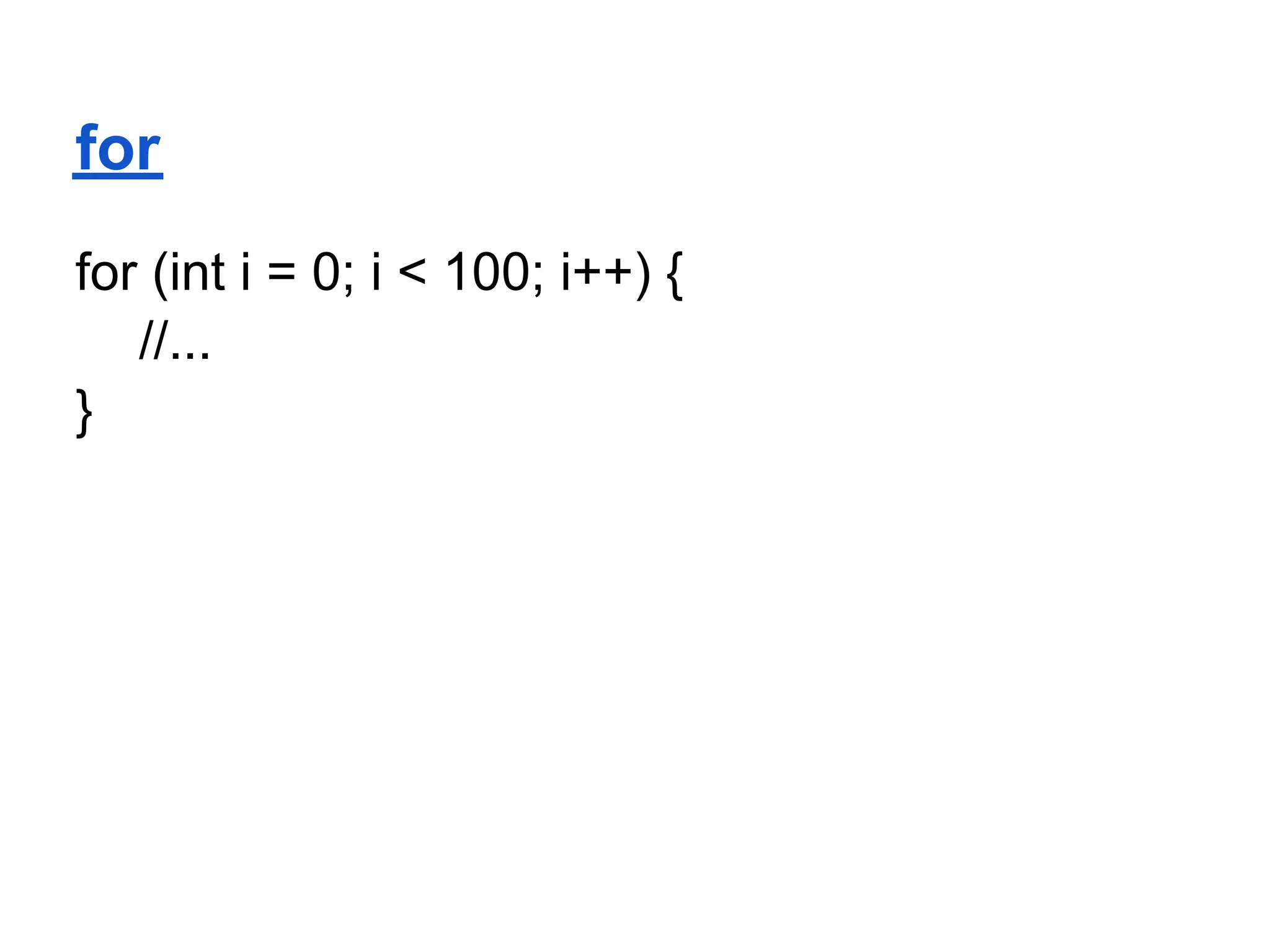 for
for (int i = 0; i < 100; i++) {
   //...
}
 
