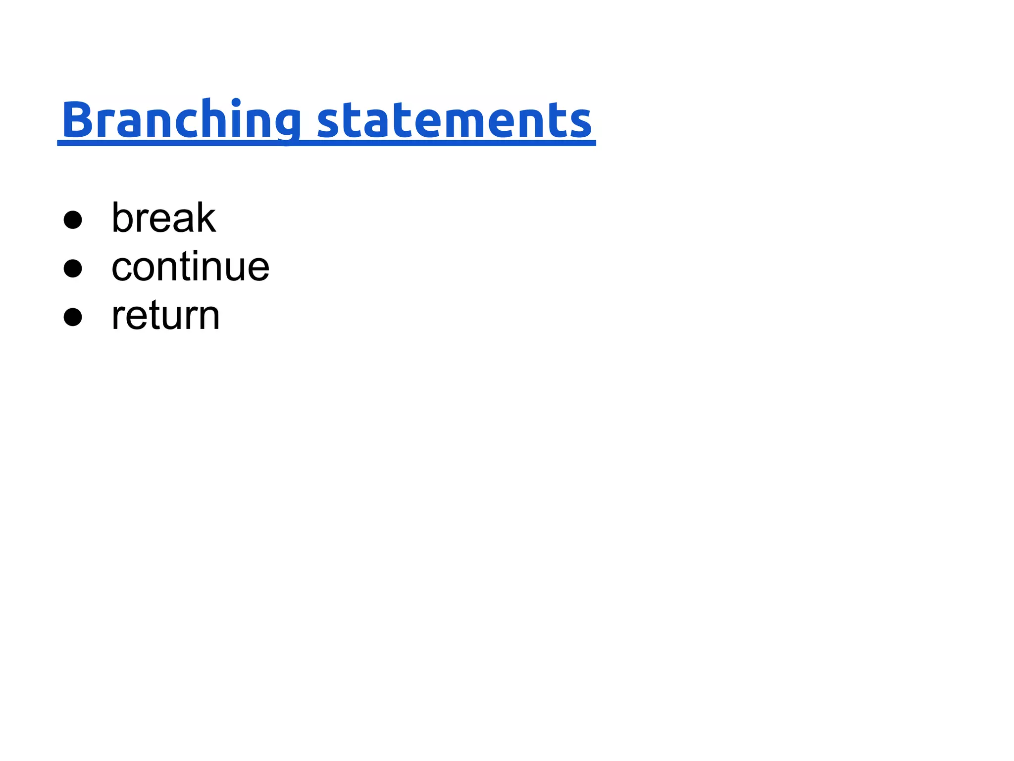 Branching statements
● break
● continue
● return
 