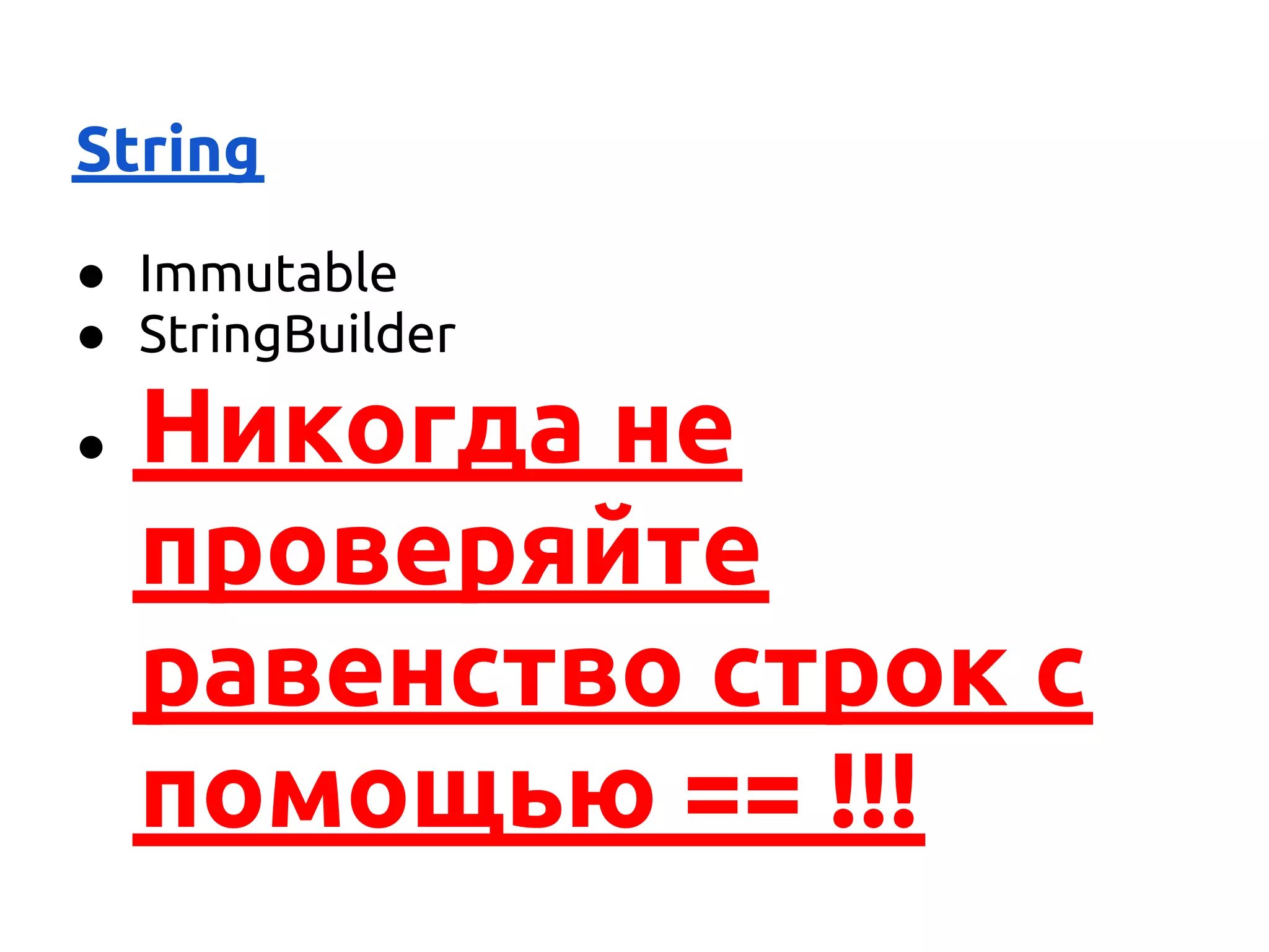 String
● Immutable
● StringBuilder

●   Никогда не
    проверяйте
    равенство строк с
    помощью == !!!
 