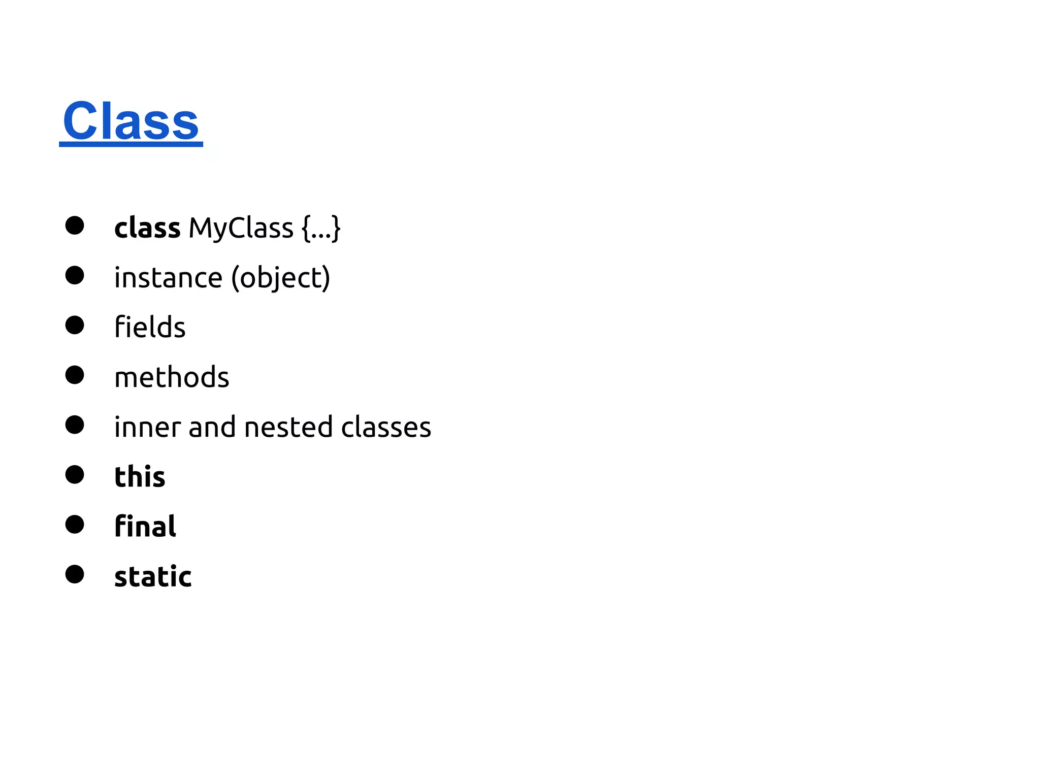 Class
●   class MyClass {...}
●   instance (object)
●   fields
●   methods
●   inner and nested classes
●   this
●   final
●   static
 