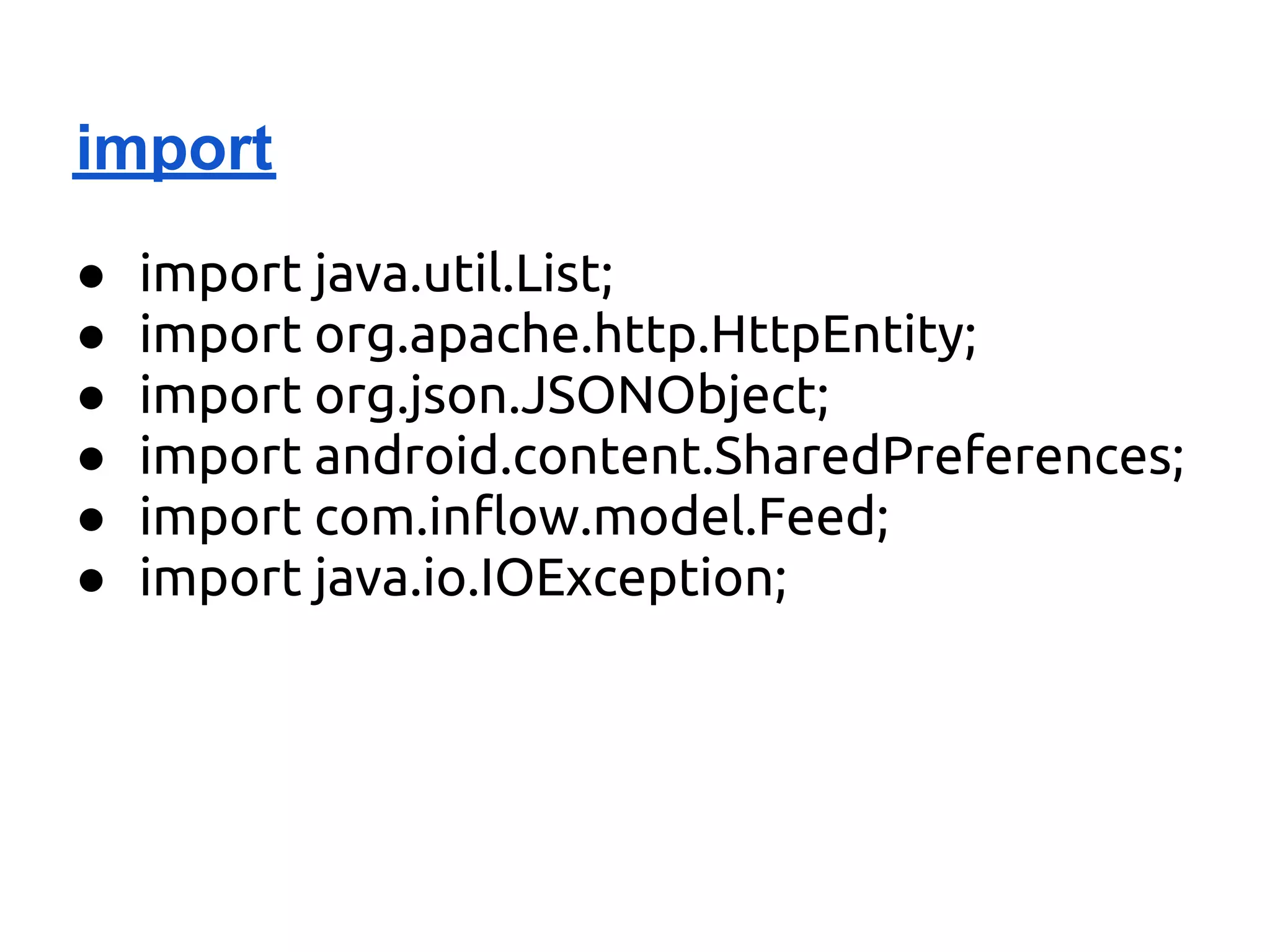 import
●   import java.util.List;
●   import org.apache.http.HttpEntity;
●   import org.json.JSONObject;
●   import android.content.SharedPreferences;
●   import com.inflow.model.Feed;
●   import java.io.IOException;
 