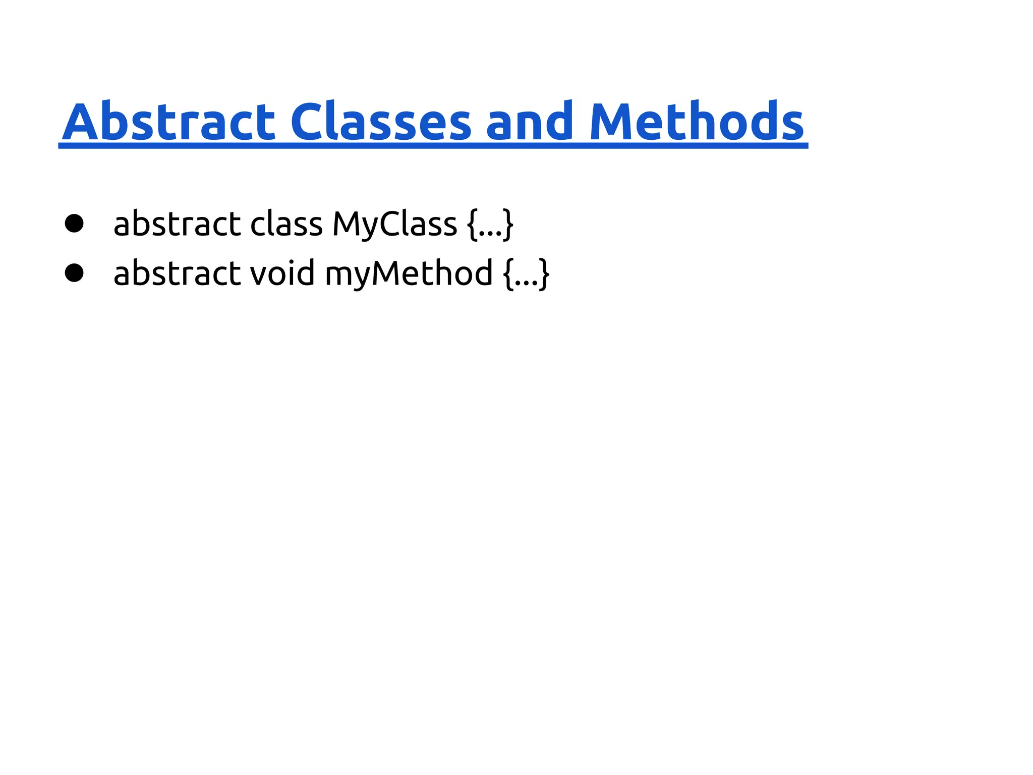 Abstract Classes and Methods
● abstract class MyClass {...}
● abstract void myMethod {...}
 