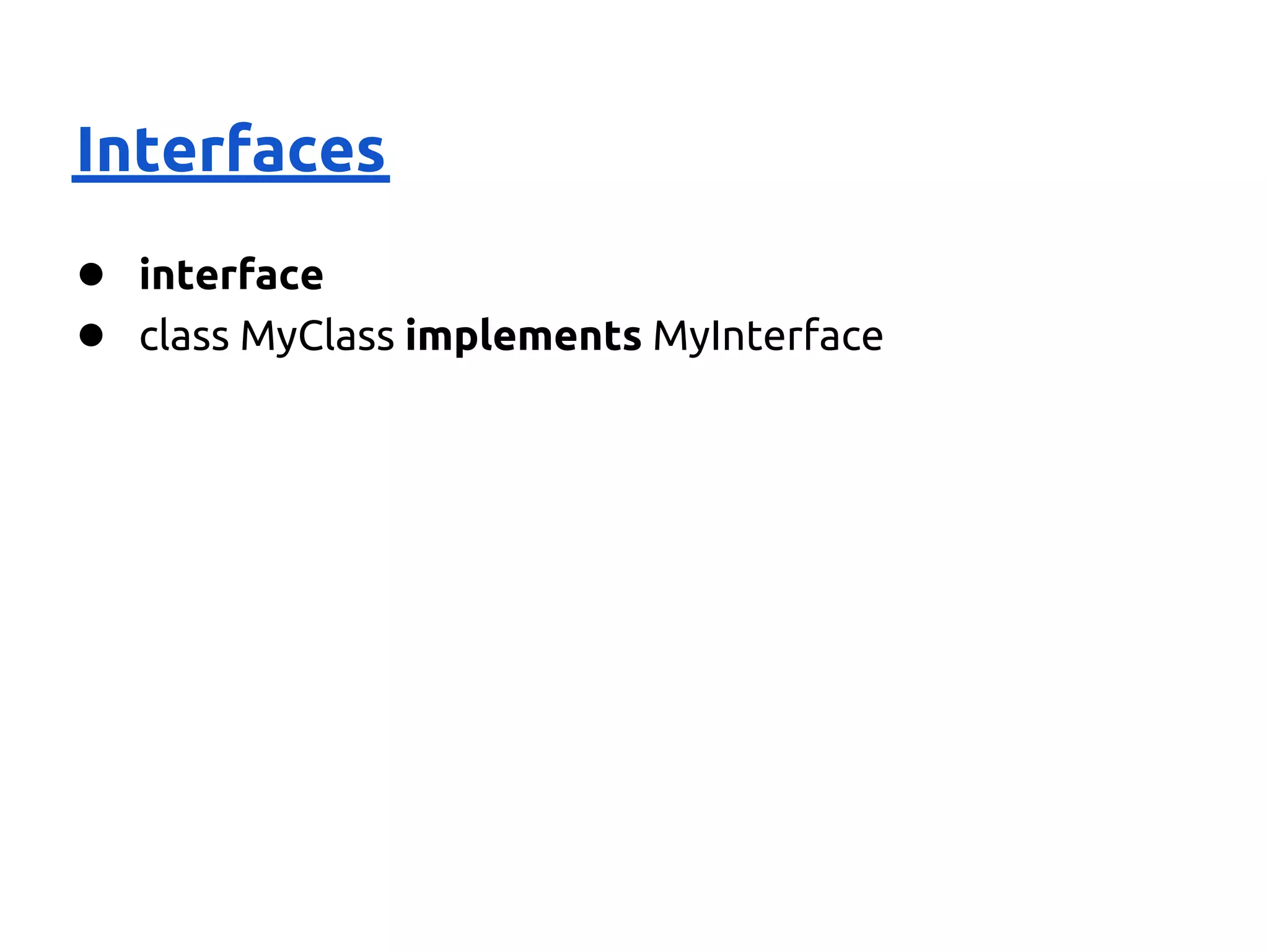 Interfaces
● interface
● class MyClass implements MyInterface
 