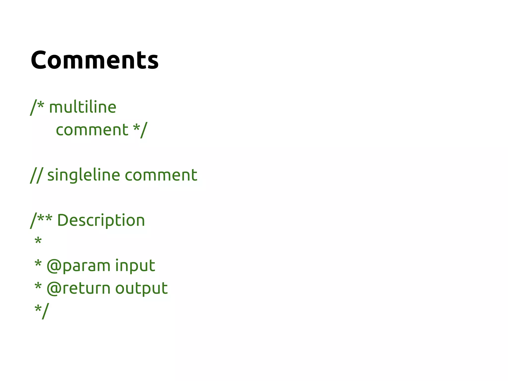 Comments
/* multiline
   comment */

// singleline comment

/** Description
 *
 * @param input
 * @return output
 */
 