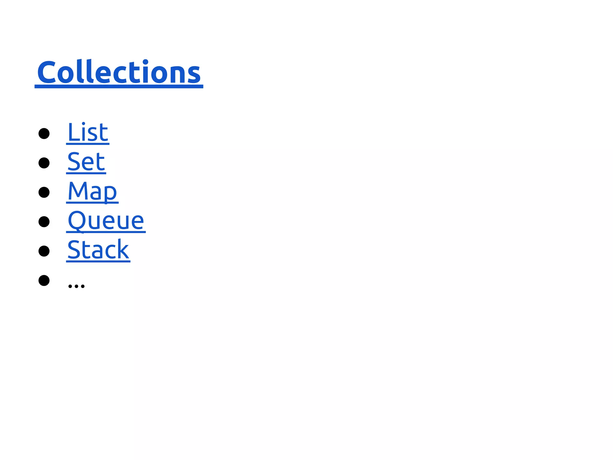 Collections
●   List
●   Set
●   Map
●   Queue
●   Stack
●   ...
 