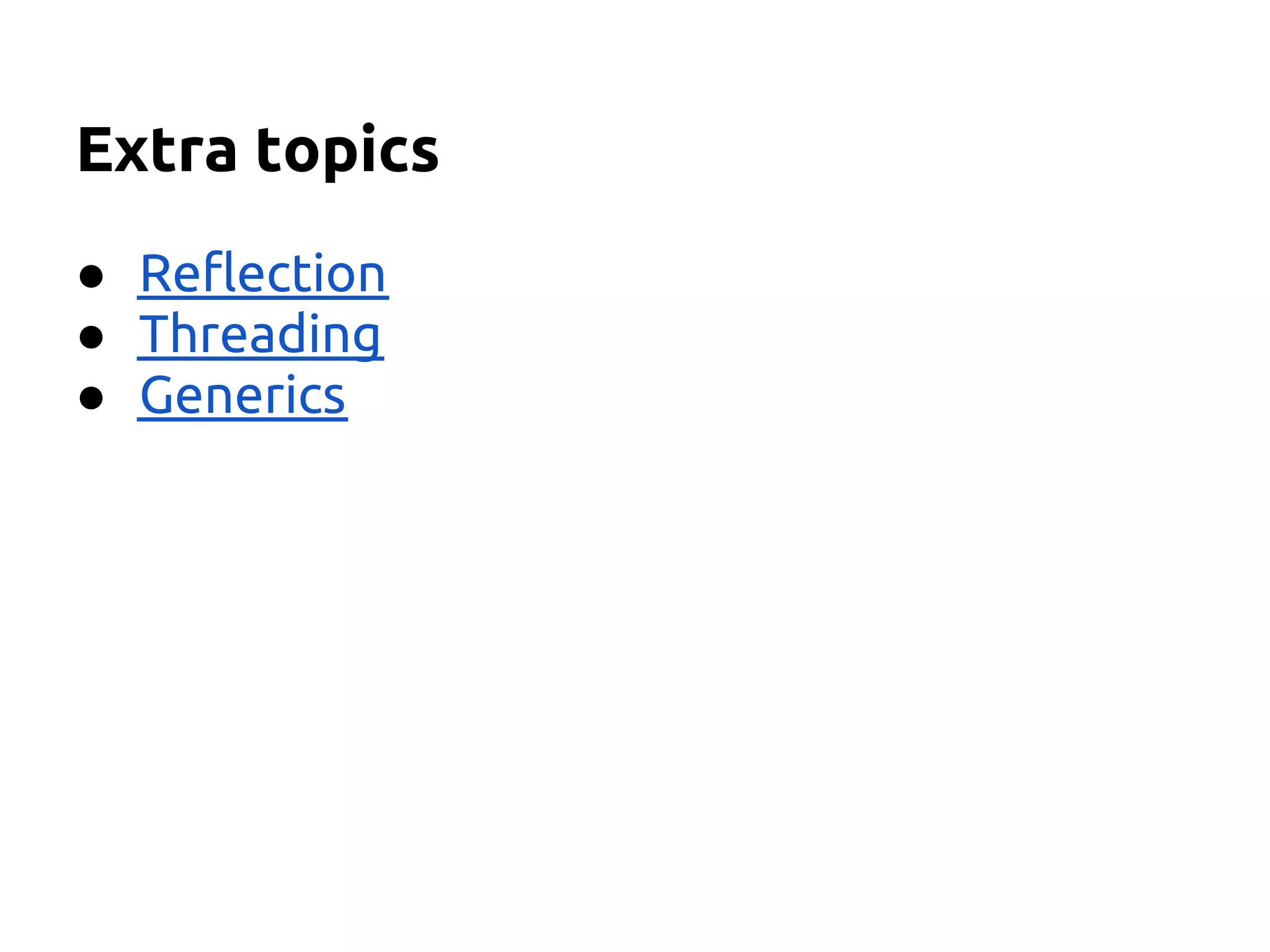 Extra topics
● Reflection
● Threading
● Generics
 