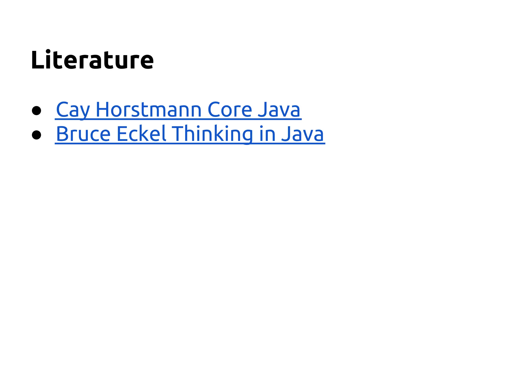 Literature
● Cay Horstmann Core Java
● Bruce Eckel Thinking in Java
 