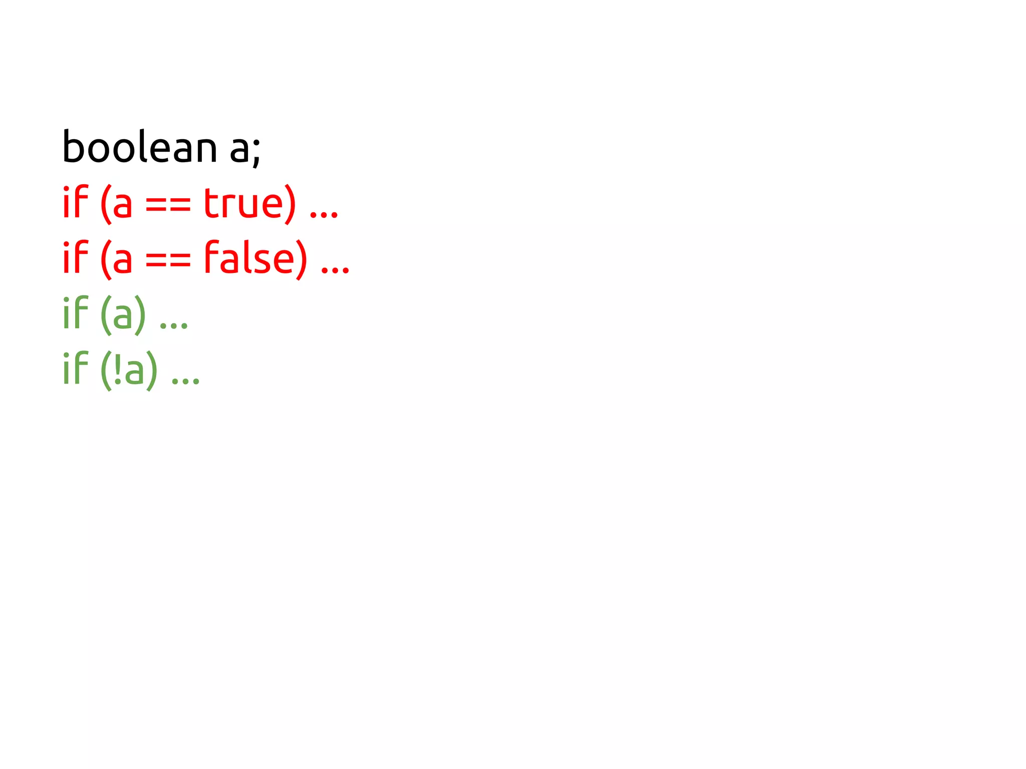 boolean a;
if (a == true) ...
if (a == false) ...
if (a) ...
if (!a) ...
 