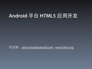 Android 平台 HTML5 应⽤用开发




范圣刚，princetoad@gmail.com, www.tfan.org
 